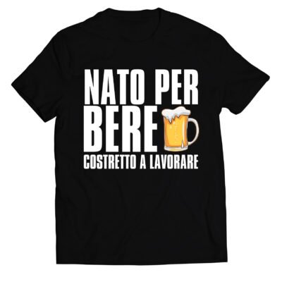 T-shirt divertente uomo amante della birra nato per bere costretto a lavorare